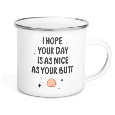 I hope your day is as nice as your butt
